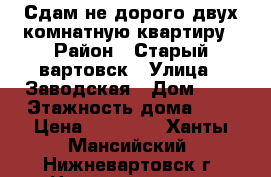 Сдам не дорого двух комнатную квартиру › Район ­ Старый вартовск › Улица ­ Заводская › Дом ­ 3 › Этажность дома ­ 2 › Цена ­ 13 000 - Ханты-Мансийский, Нижневартовск г. Недвижимость » Квартиры аренда   
